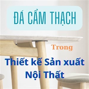 ĐÁ CẨM THẠCH TRONG THIẾT KẾ VÀ SẢN XUẤT NỘI THẤT