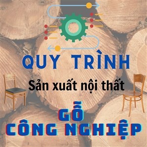 QUY TRÌNH SẢN XUẤT NỘI THẤT BẰNG GỖ TỰ NHIÊN