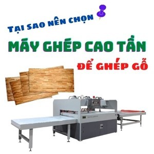 TẠI SAO NÊN CHỌN MÁY GHÉP CAO TẦN ĐỂ GHÉP GỖ